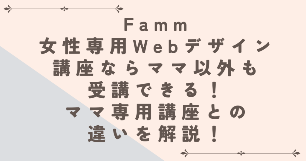 FammのWebデザイン講座ならママ以外も受講できる！ママ専用講座との違いも解説！